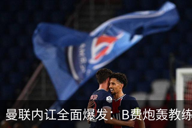 曼联内讧全面爆发：B费炮轰教练组战术，卡里克下课已成定局！