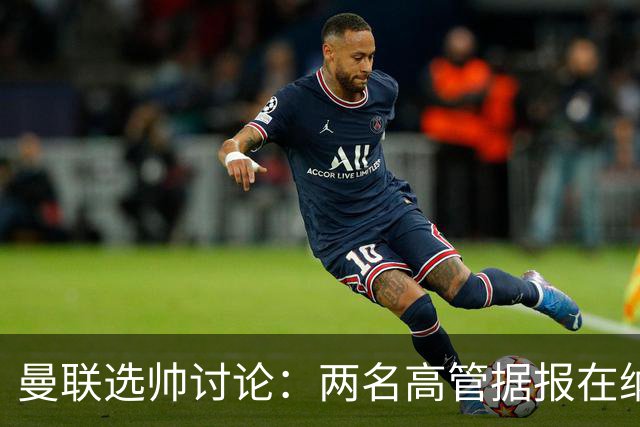 曼联选帅讨论：两名高管据报在纳格尔斯曼与许尔策勒之间存在分歧