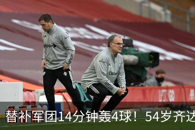 替补军团14分钟轰4球！54岁齐达内15天3胜1平 1.8亿巨星4场独造6球