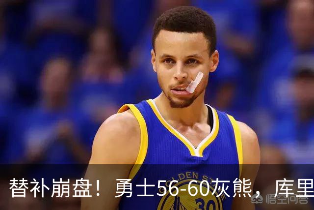 替补崩盘！勇士56-60灰熊，库里10+3 布泽尔14+5+2！