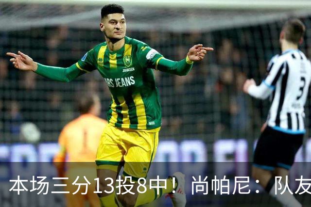 本场三分13投8中！尚帕尼：队友们在场上积极寻找处于空位的我