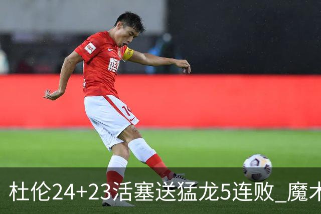 杜伦24+23活塞送猛龙5连败 魔术力克活塞
