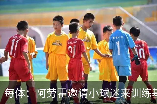 每体：阿劳霍邀请小球迷来训练基地，补上比赛时未成功的拥抱