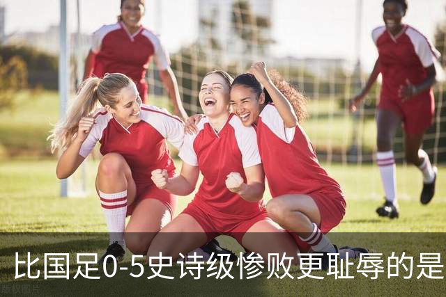 比国足0-5史诗级惨败更耻辱的是，逼17岁高中生扛锅