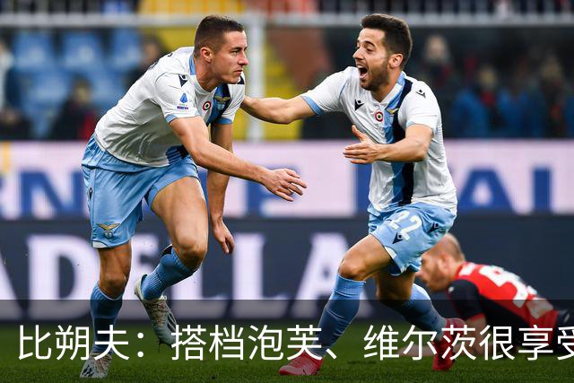 比朔夫：搭档泡芙、维尔茨很享受；这场比赛也是很有观赏性的