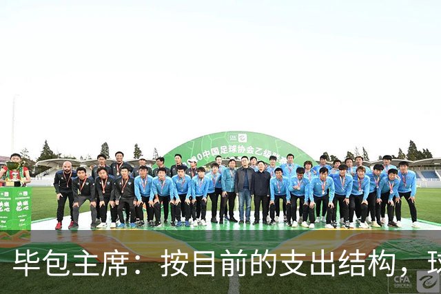 毕包主席：按目前的支出结构，球队若无缘欧战就会亏损
