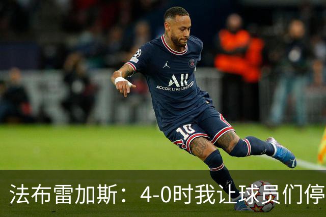 法布雷加斯：4-0时我让球员们停止跑动，这导致丢球，我很后悔；卡里克：我100%为球队的表现负责，责任到我为止