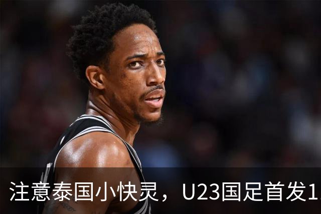 注意泰国小快灵，U23国足首发11人预测，向余望替王钰栋，5将别拿黄牌