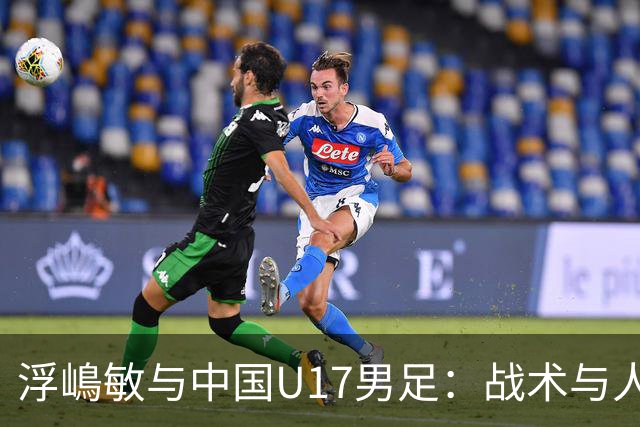 浮嶋敏与中国U17男足：战术与人才的双重考验