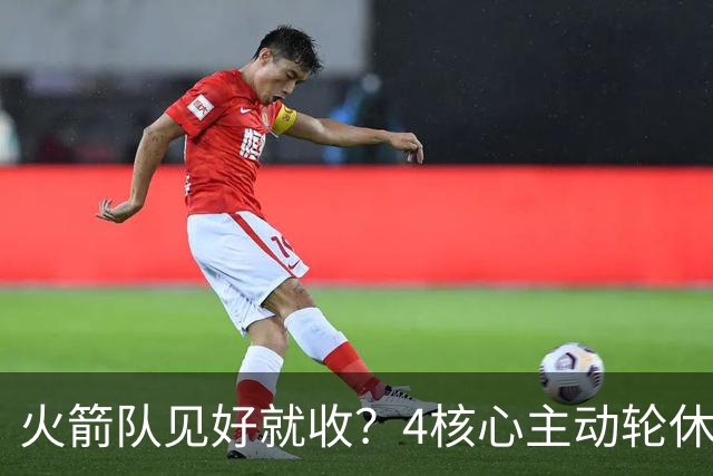 火箭队见好就收？4核心主动轮休，新人+新援挑大梁，全新轮换出炉