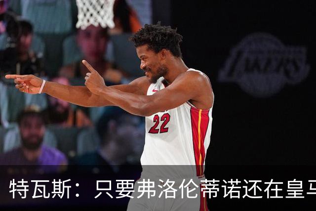 特瓦斯：只要弗洛伦蒂诺还在皇马，关系就无法修复