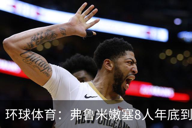 环球体育：弗鲁米嫩塞8人年底到期，含3核心