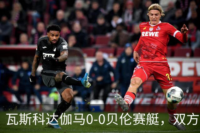瓦斯科达伽马0-0贝伦赛艇，双方握手言和