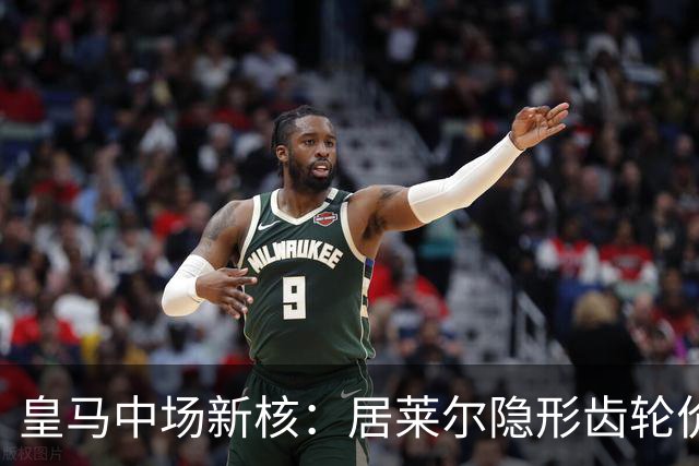 皇马中场新核：居莱尔隐形齿轮价值解析