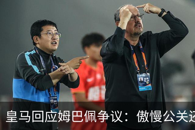 皇马回应姆巴佩争议：傲慢公关还是无奈妥协