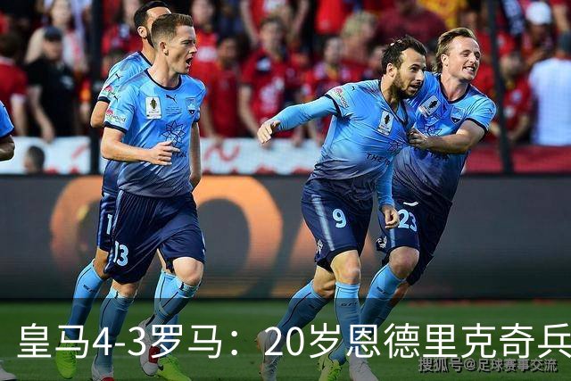 皇马4-3罗马：20岁恩德里克奇兵救主穆帅锁定留队