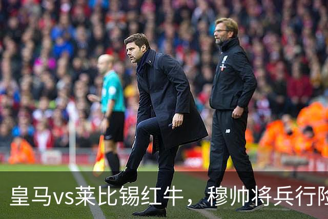 皇马vs莱比锡红牛，穆帅将兵行险招，安排维尼修斯首发，期待其回暖