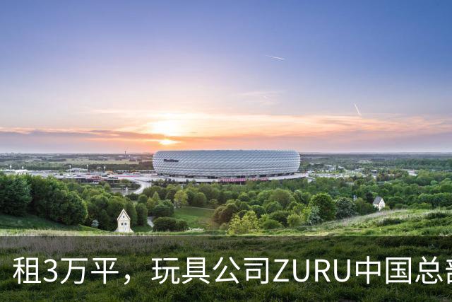租3万平，玩具公司ZURU中国总部迁至华润大厦