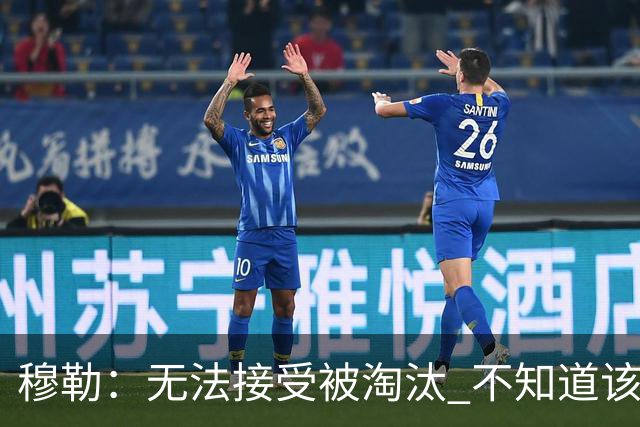 穆勒：无法接受被淘汰 不知道该说什么