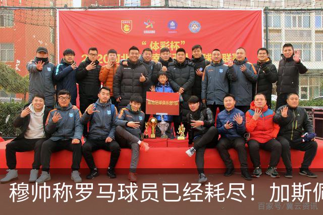 穆帅称罗马球员已经耗尽！加斯佩里尼当场回怼：明明是皇马撑不住！