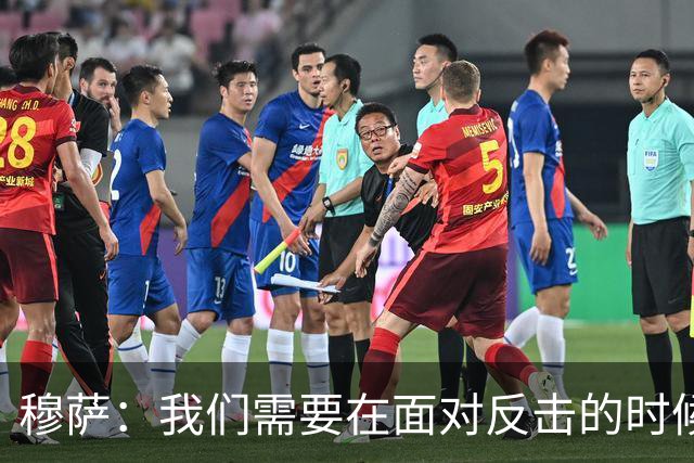 穆萨：我们需要在面对反击的时候更加警觉，更好地控制住球权