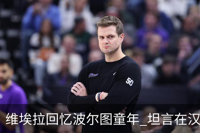 维埃拉回忆波尔图童年 坦言在汉堡找到家的感觉