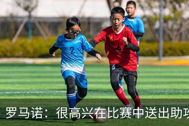 罗马诺：很高兴在比赛中送出助攻，教练和队友给予我很大帮助