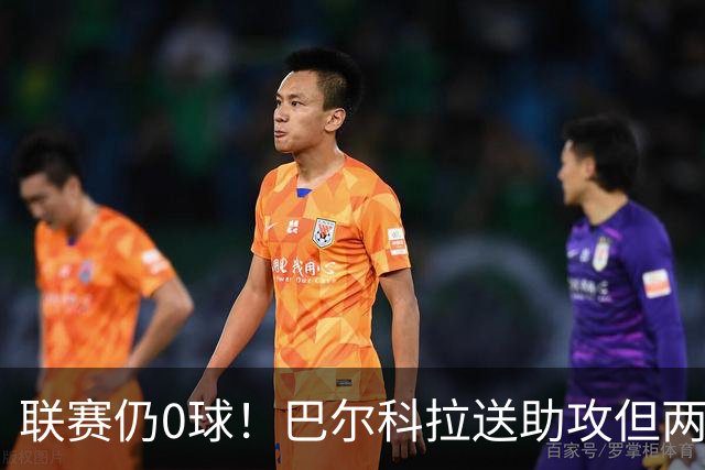 联赛仍0球！巴尔科拉送助攻但两失大单刀，赛季至今仅对林茨进球