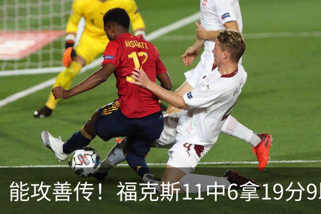 能攻善传！福克斯11中6拿19分9助3断 正负值+25