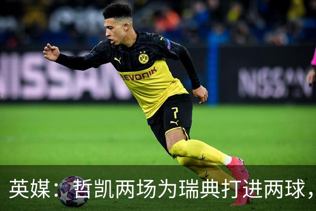 英媒：哲凯两场为瑞典打进两球，希望在枪手获得更多出场时间