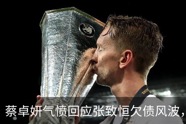 蔡卓妍气愤回应张致恒欠债风波，劝其脚踏实地，坦言大家并不欠他