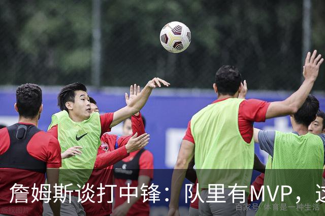 詹姆斯谈打中锋：队里有MVP，这不是可持续角色