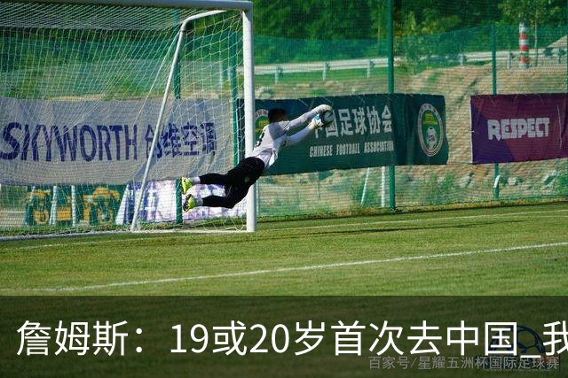 詹姆斯：19或20岁首次去中国 我才真正感受到自己的全球影响力