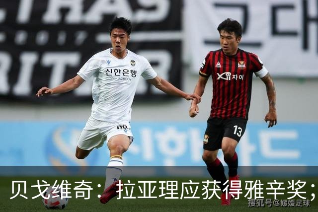 贝戈维奇：拉亚理应获得雅辛奖；枪手后防懂得规避拉亚弱项