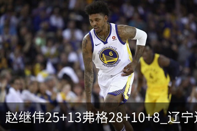 赵继伟25+13弗格28+10+8 辽宁送天津十连败