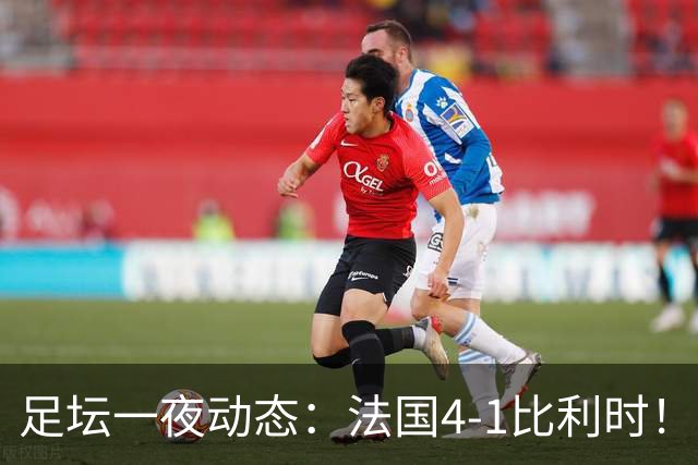 足坛一夜动态：法国4-1比利时！意大利3-1土耳其 C罗更新社媒