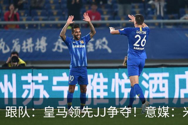 跟队：皇马领先JJ争夺！意媒：米兰追求斯科特！库尔图瓦即将续约