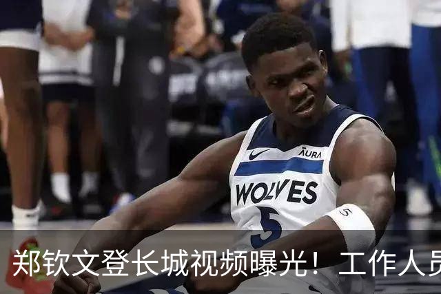 郑钦文登长城视频曝光！工作人员粗暴喊话往边靠，郑钦文鞋子抢镜