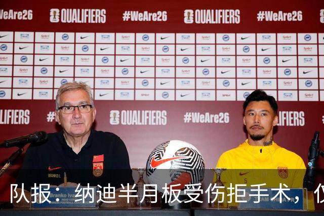 队报：纳迪半月板受伤拒手术，仅用不到五周便宣布复出
