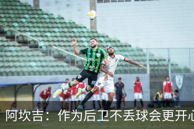 阿坎吉：作为后卫不丢球会更开心，但我们在国米踢的是进攻足球