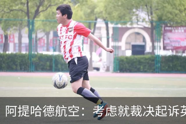 阿提哈德航空：考虑就裁决起诉英超，否认曾参与不当商业安排