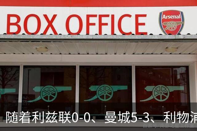 随着利兹联0-0、曼城5-3、利物浦1-0，英超最新积分榜出炉