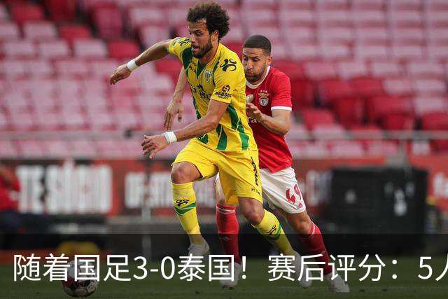 随着国足3-0泰国！赛后评分：5人获高分、依木兰高级货 MVP非李昊
