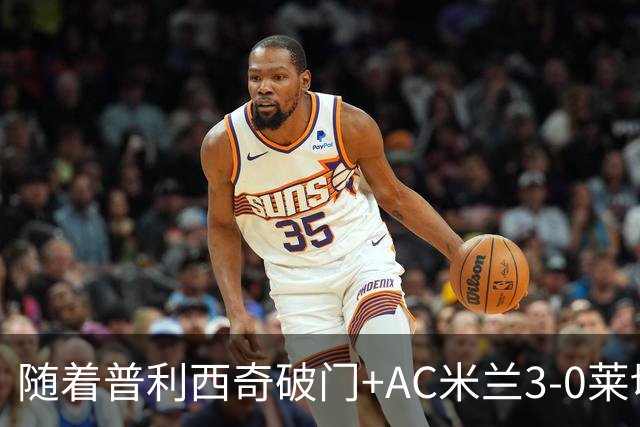 随着普利西奇破门+AC米兰3-0莱切，意甲最新积分榜出炉