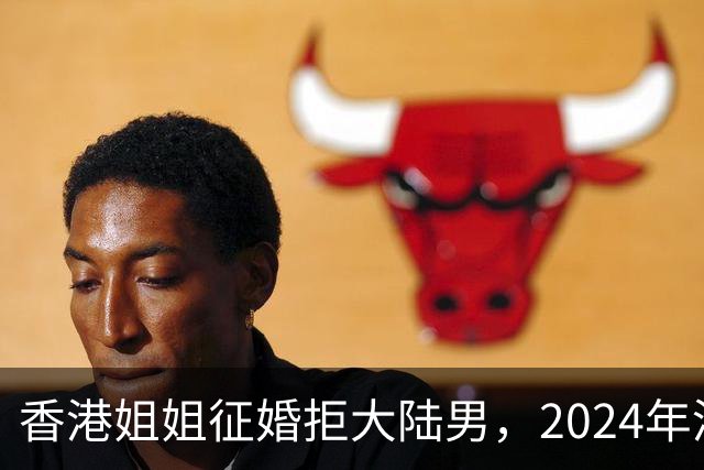 香港姐姐征婚拒大陆男，2024年港女北嫁却破万，谁还在傲慢