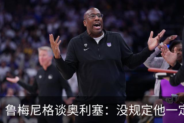 鲁梅尼格谈奥利塞：没规定他一定要接受大量采访吧？踢好球就行了