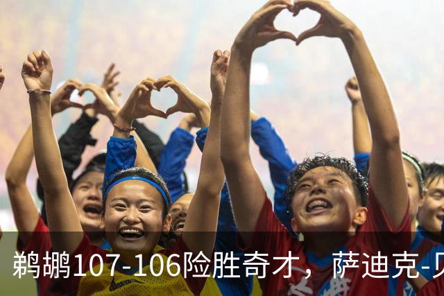 鹈鹕107-106险胜奇才，萨迪克-贝19+6，戴维斯14+11