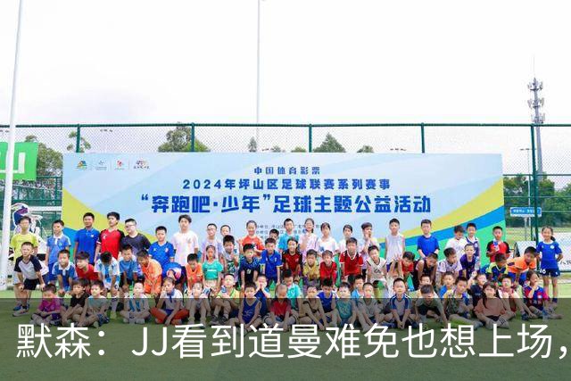 默森：JJ看到道曼难免也想上场，问题出在他的团队和家人