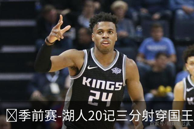 🏀季前赛-湖人20记三分射穿国王 东契奇半场21分 阿卡夫19分