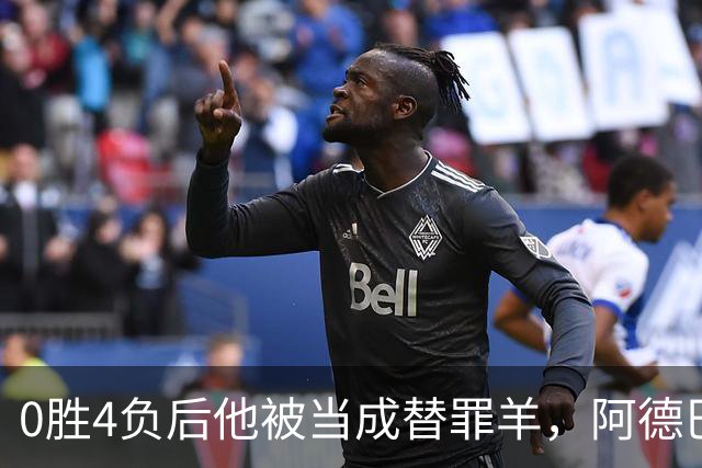 0胜4负后他被当成替罪羊，阿德巴约：外界噪音想让我背锅